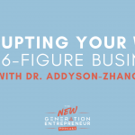 Episode Title: Disrupting Your Way To A 6-Figure Business with Dr. Addyson-Zhang