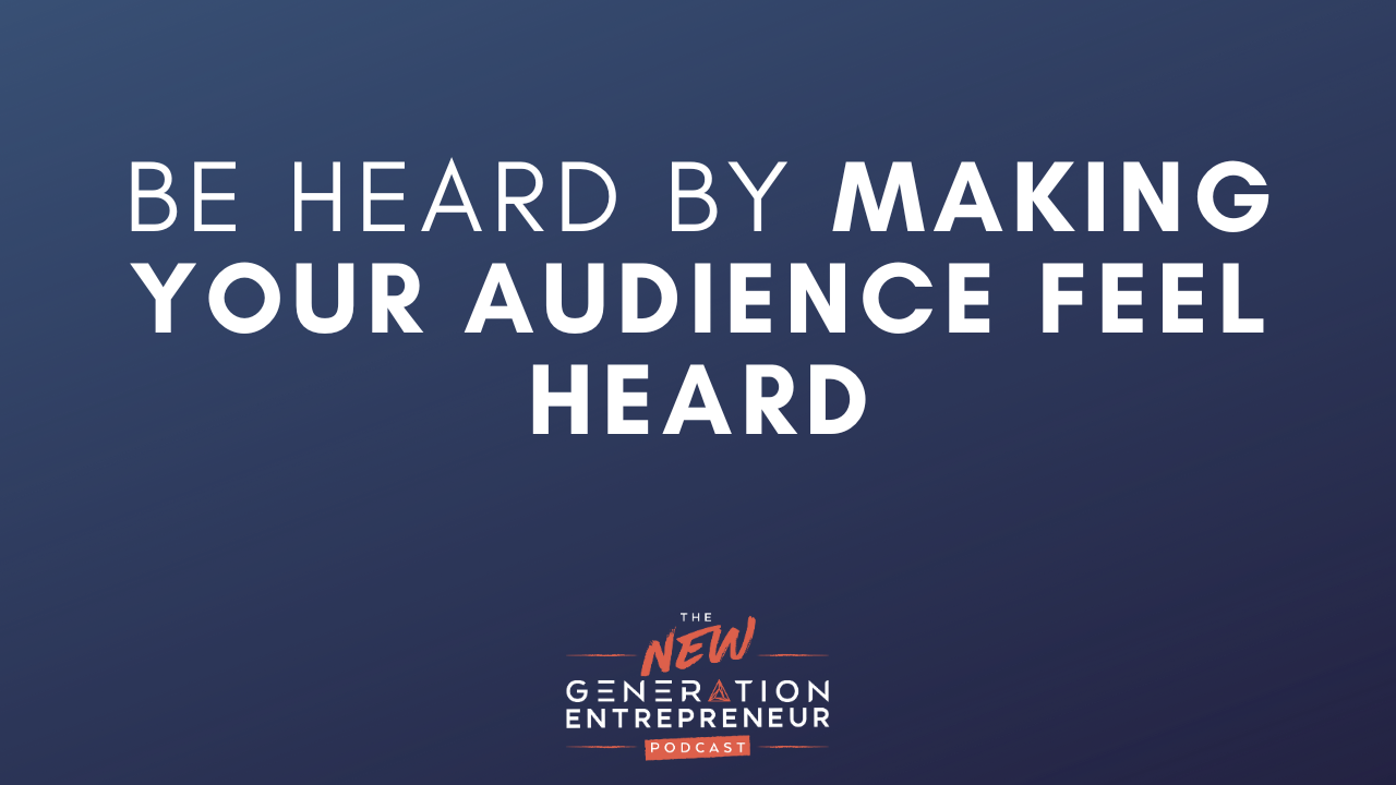 Episode Title: Be Heard By Making Your Audience Feel Heard