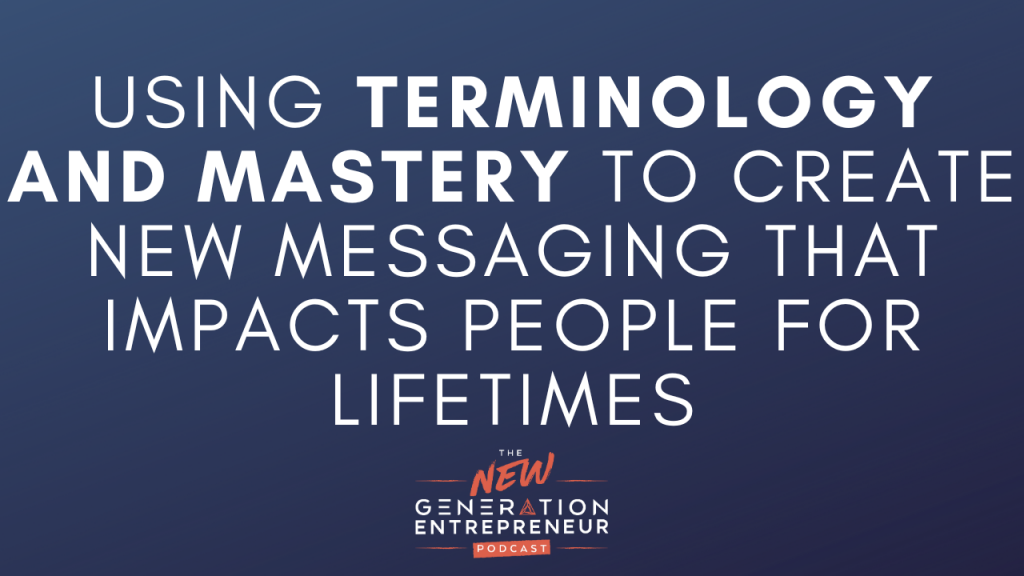 Episode Title: Using Terminology and Mastery To Create NEW Messaging That Impacts People For Lifetimes