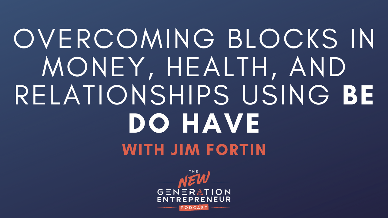 Episode Title: Overcoming Blocks In Money, Health, and Relationships Using Be Do Have with Jim Fortin