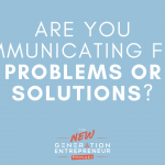 Episode Title: Are You Communicating From Problems or Solutions?