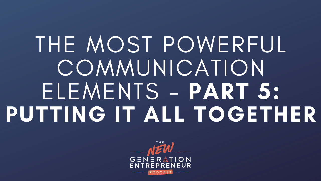 Episode Title: Part 5: Putting It All Together - The Most Powerful Communication Elements