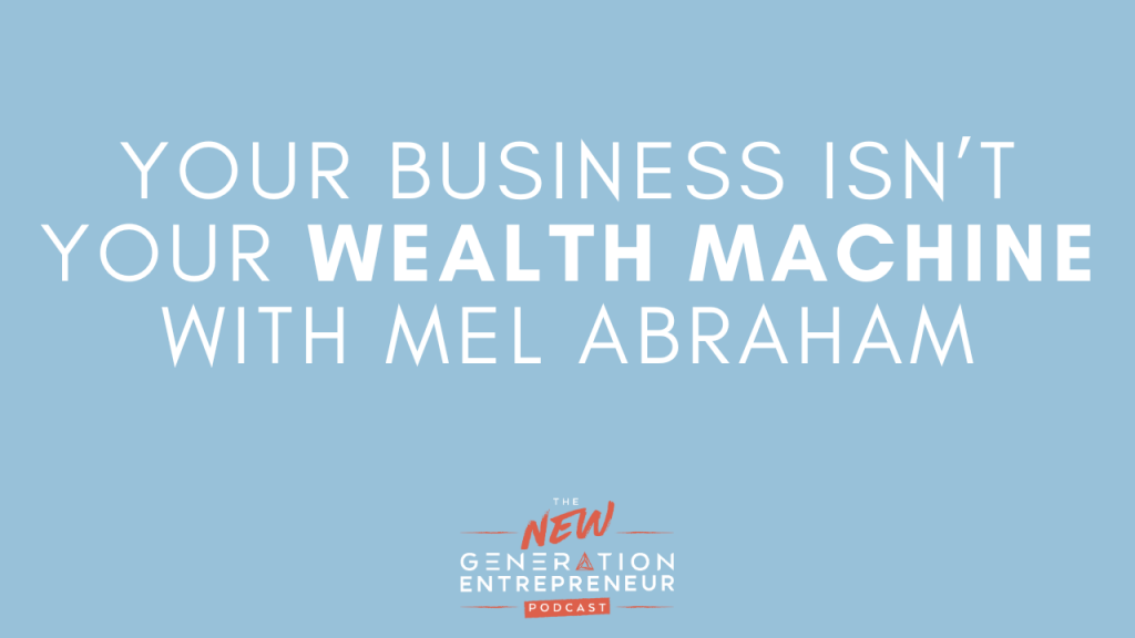 Episode Title: Your Business Isn’t Your Wealth Machine with Mel Abraham